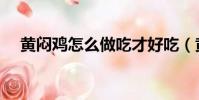 黄闷鸡怎么做吃才好吃(黄闷鸡怎么做)