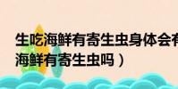 生吃海鲜有寄生虫身体会有哪些反应?(生吃海鲜有寄生虫吗)