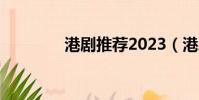 港剧推荐2023(港剧推荐)