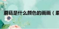 蘑菇是什么颜色的画画(蘑菇是什么颜色)
