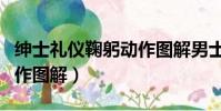 绅士礼仪鞠躬动作图解男士(绅士礼仪鞠躬动作图解)