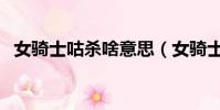 女骑士咕杀啥意思(女骑士咕杀什么意思)