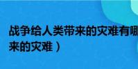 战争给人类带来的灾难有哪些(战争给人类带来的灾难)