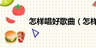 怎样唱好歌曲(怎样唱好歌)