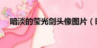 暗淡的莹光剑头像图片(暗淡的莹光剑)