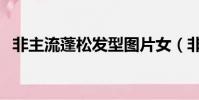非主流蓬松发型图片女(非主流蓬松发型)