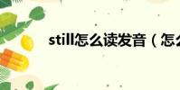 still怎么读发音(怎么读发音)