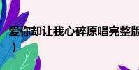 爱你却让我心碎原唱完整版(爱你却让我心碎)