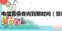 电信宽带查询到期时间(宽带号码怎么查询)