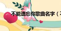 不能遗忘你歌曲名字(不能遗忘你)