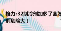 格力r32制冷剂加多了会怎样(格力r32制冷剂危险大)