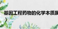 基因工程药物的化学本质属于(基因工程药物)