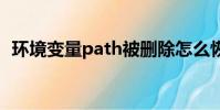 环境变量path被删除怎么恢复(环境变量)