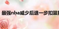 最强nba威少后退一步扣篮技巧(扣篮技巧)