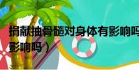捐献抽骨髓对身体有影响吗(抽骨髓对身体有影响吗)