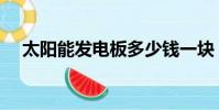 太阳能发电板多少钱一块(太阳能发电)