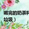 喝完的奶茶杯属于什么垃圾（奶茶杯属于什么垃圾）