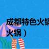 成都特色火锅店装修设计公司排名（成都特色火锅）