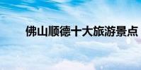 佛山顺德十大旅游景点(顺德景点)