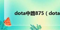 dota中路875(dota中路出兵)