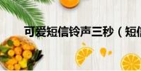 可爱短信铃声三秒(短信铃声 可爱)