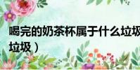 喝完的奶茶杯属于什么垃圾(奶茶杯属于什么垃圾)