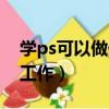 学ps可以做什么工作岗位（学ps可以做什么工作）