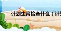 计划生育检查什么(计划生育检查)