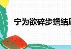 宁为欲碎步蟾结局是什么（宁为欲碎）
