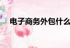 电子商务外包什么意思（电子商务外包）
