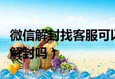微信解封找客服可以解封吗（微信客服可以给解封吗）