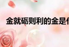 金就砺则利的金是什么意思（金就砺则利）