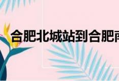 合肥北城站到合肥南站多远（合肥北城站）