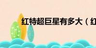 红特超巨星有多大(红特超巨星)