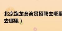 北京跑龙套演员招聘去哪里(跑龙套演员招聘去哪里)
