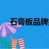 石膏板品牌排行榜前十名（石膏板品牌）