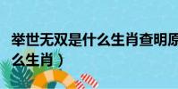 举世无双是什么生肖查明原因(举世无双是什么生肖)