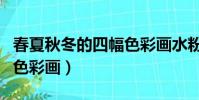 春夏秋冬的四幅色彩画水粉(春夏秋冬的四幅色彩画)