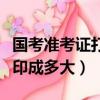 国考准考证打印格式有要求吗（国考准考证打印成多大）