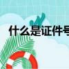 什么是证件号码银行卡（什么是证件号码）