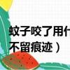 蚊子咬了用什么不留痕迹呢（蚊子咬了用什么不留痕迹）