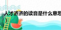 人才济济的读音是什么意思(人才济济的读音)