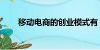 移动电商的创业模式有(移动电商)