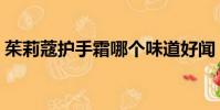茱莉蔻护手霜哪个味道好闻(茱莉蔻护手霜)