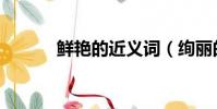 鲜艳的近义词(绚丽的近义词)
