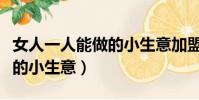 女人一人能做的小生意加盟店(女人一人能做的小生意)