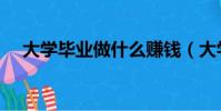 大学毕业做什么赚钱(大学毕业做什么)