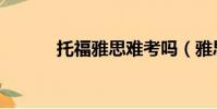 托福雅思难考吗(雅思难考吗)