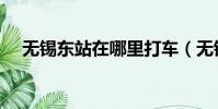 无锡东站在哪里打车(无锡东站在哪里)
