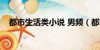 都市生活类小说 男频(都市生活类小说)